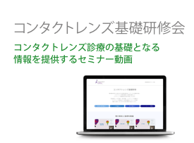 コンタクトレンズ基礎研修会 コンタクトレンズ診療の基礎となる 情報を提供するセミナー動画
